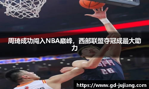 周琦成功闯入NBA巅峰，西部联盟夺冠成最大助力